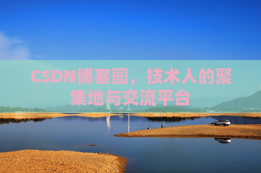 CSDN博客园，技术人的聚集地与交流平台